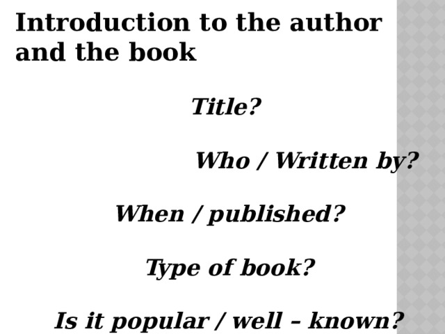 Introduction to the author and the book  Title?  Who / Written by?  When / published?  Type of book?  Is it popular / well – known? 