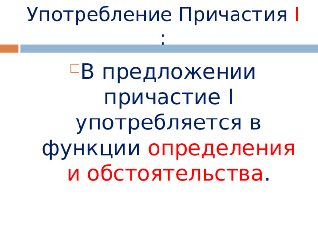 Употребление Причастия  I : В предложении причастие I употребляется в функции определения и обстоятельства . 