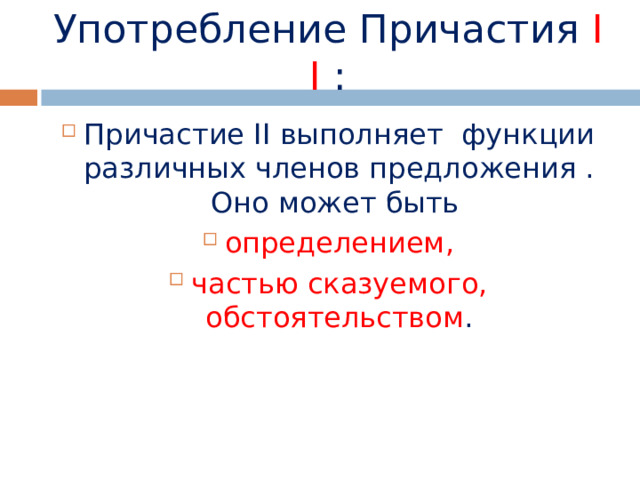 Употребление Причастия  I  I : Причастие II выполняет  функции различных членов предложения . Оно может быть определением, частью сказуемого, обстоятельством . 