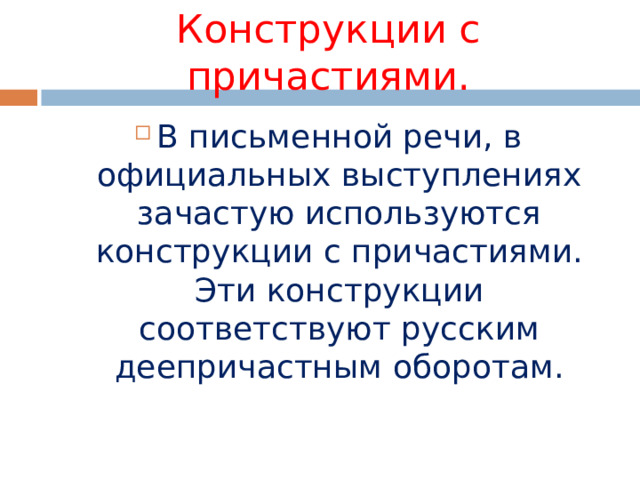 Конструкции с причастиями. В письменной речи, в официальных выступлениях зачастую используются конструкции с причастиями. Эти конструкции соответствуют русским деепричастным оборотам.  