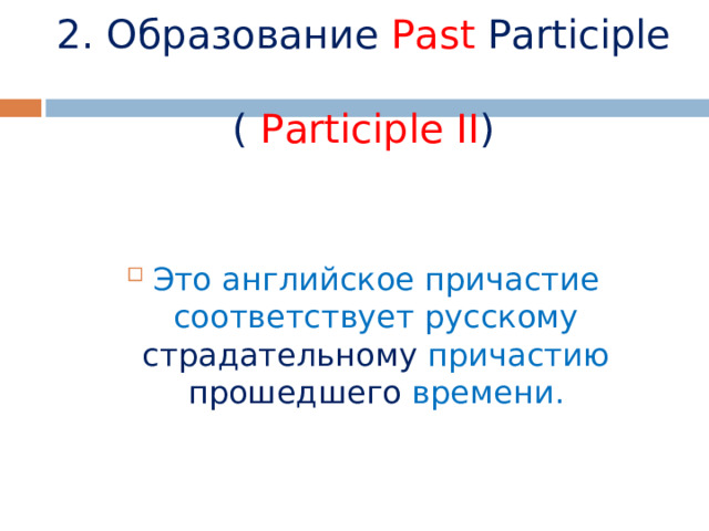  2. Образование Past  Participle  ( Participle II ) Это английское причастие соответствует русскому страдательному причастию прошедшего времени.  