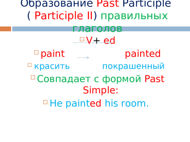 Образование Past  Participle  ( Participle II )  правильных глаголов V + ed paint  painted красить  покрашенный Совпадает с формой Past Simple : He paint ed his room.  