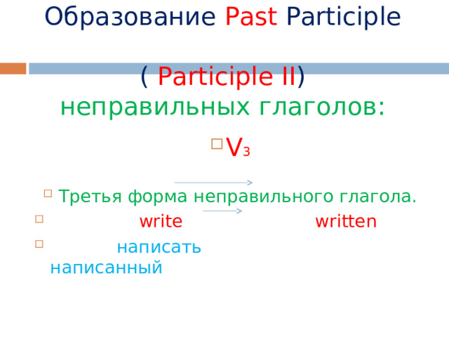   Образование Past  Participle  ( Participle II )  неправильных глаголов: V 3  Третья форма неправильного глагола.  write written  написать написанный 