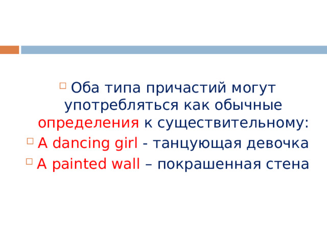 Оба типа причастий могут употребляться как обычные определения к существительному: A dancing girl  -  танцующая девочка A painted wall – покрашенная стена 