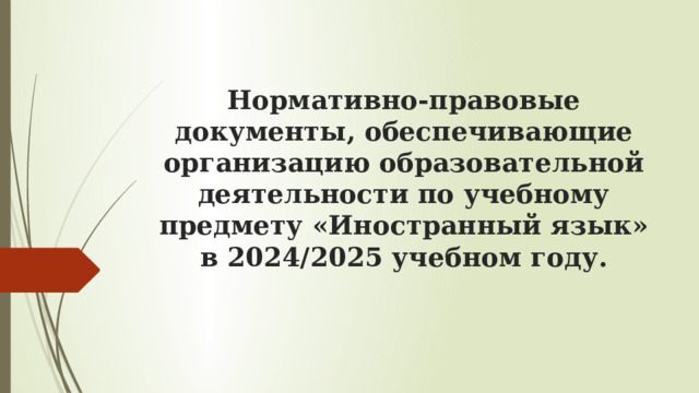 Нормативно-правовые документы, обеспечивающие организацию образовательной деятельности по учебному предмету «Иностранный язык» в 2024/2025 учебном году. 