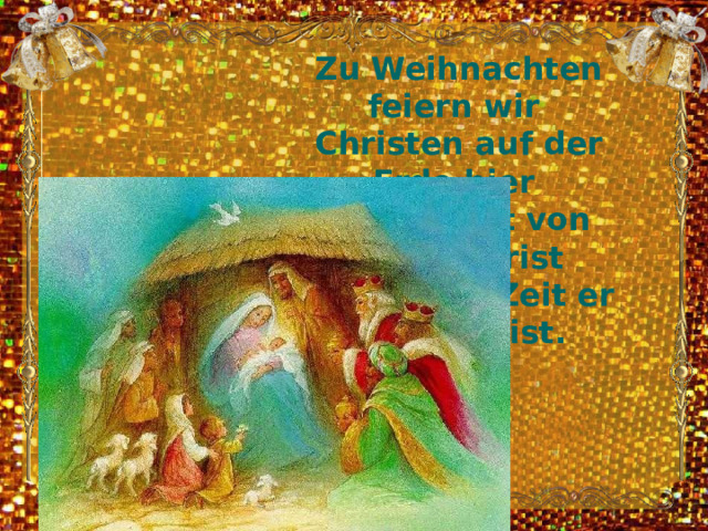 Zu Weihnachten feiern wir   Christen auf der Erde hier   die Geburt von Jesus Christ  vor langer Zeit er geboren ist. 