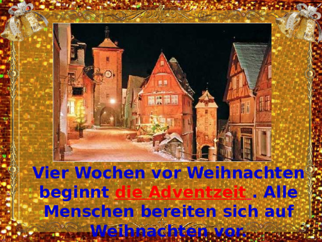 Vier Wochen vor Weihnachten beginnt die Adventzeit  . Alle Menschen bereiten sich auf Weihnachten vor.  