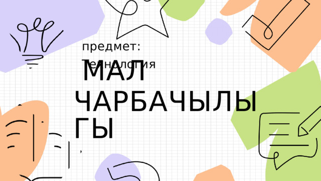 предмет: Технология МАЛ ЧАРБАЧЫЛЫГЫ 