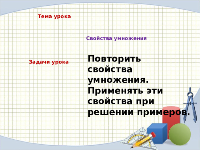 Тема урока Свойства умножения Повторить свойства умножения. Применять эти свойства при решении примеров. Задачи урока 