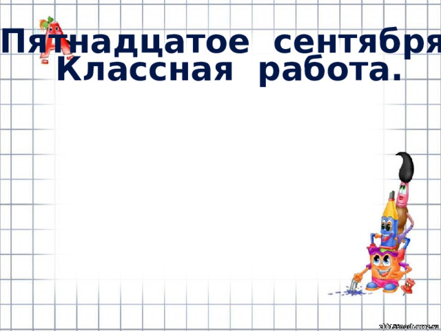 Пятнадцатое сентября. Классная работа. 
