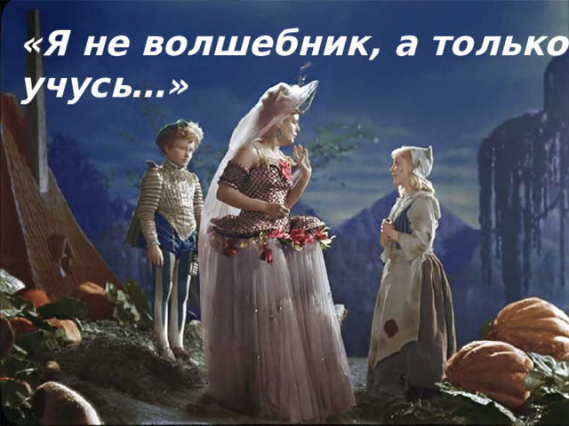 «Я не волшебник, а только учусь…» 
