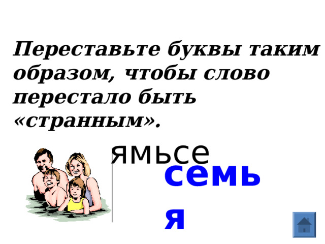 Переставьте буквы таким образом, чтобы слово перестало быть «странным».    ямьсе семья  