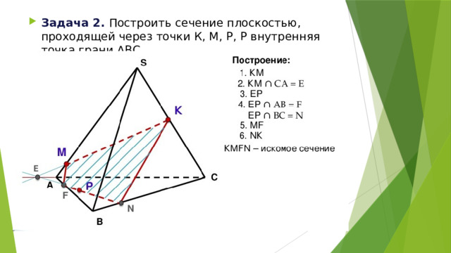 Задача 2. Построить сечение плоскостью, проходящей через точки К, М, Р, Р внутренняя точка грани АВС. 