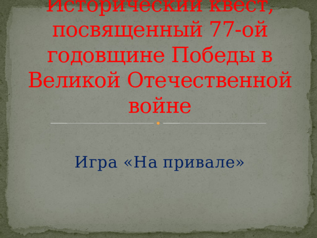 Исторический квест, посвященный 77-ой годовщине Победы в Великой Отечественной войне Игра «На привале» 