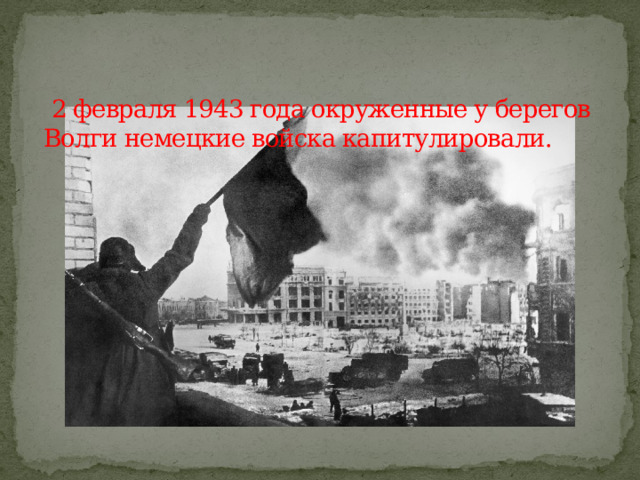   2 февраля 1943 года окруженные у берегов Волги немецкие войска капитулировали. 