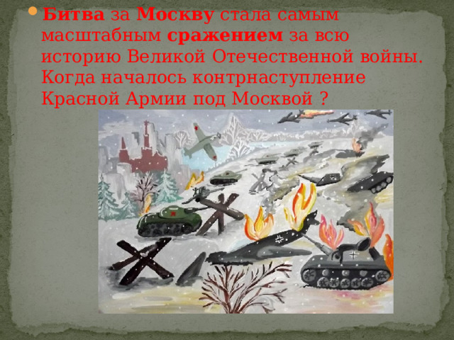 Битва  за  Москву  стала самым масштабным  сражением  за всю историю Великой Отечественной войны. Когда началось контрнаступление Красной Армии под Москвой ? 
