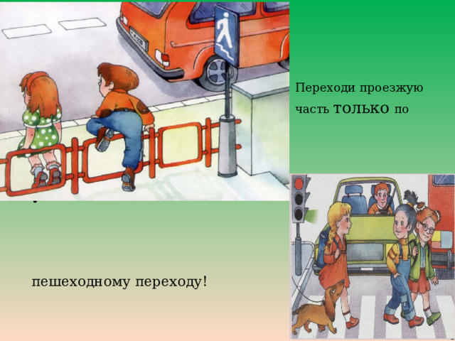  Переходи проезжую  часть только по пешеходному переходу! 