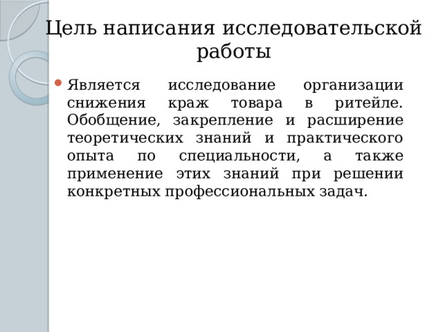 Цель написания исследовательской работы Является исследование организации снижения краж товара в ритейле. Обобщение, закрепление и расширение теоретических знаний и практического опыта по специальности, а также применение этих знаний при решении конкретных профессиональных задач. 