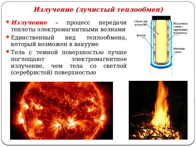 Излучение (лучистый теплообмен) Излучение – процесс передачи теплоты электромагнитными волнами Единственный вид теплообмена, который возможен в вакууме Тела с темной поверхностью лучше поглощают электромагнитное излучение, чем тела со светлой (серебристой) поверхностью 