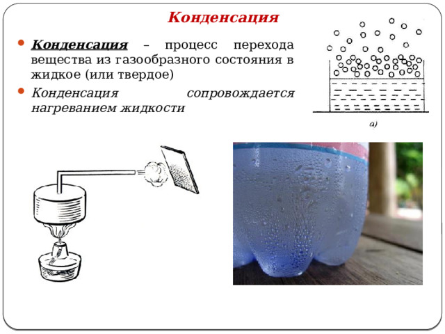 Конденсация Конденсация – процесс перехода вещества из газообразного состояния в жидкое (или твердое) Конденсация сопровождается нагреванием жидкости  