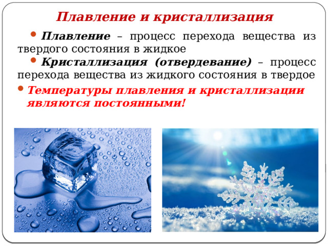 Плавление и кристаллизация Плавление – процесс перехода вещества из твердого состояния в жидкое Кристаллизация (отвердевание) – процесс перехода вещества из жидкого состояния в твердое Температуры плавления и кристаллизации являются постоянными! 