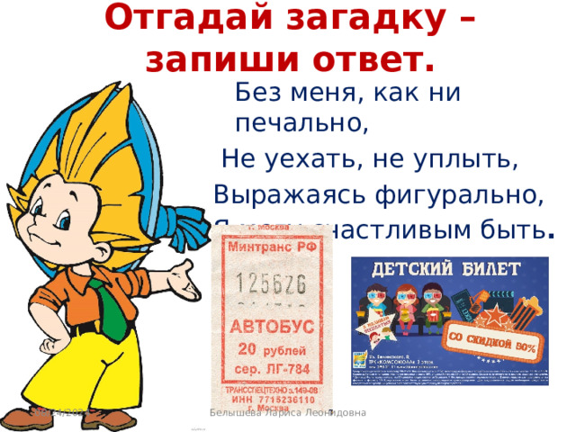 Отгадай загадку – запиши ответ.  Без меня, как ни печально,  Не уехать, не уплыть, Выражаясь фигурально, Я могу счастливым быть . 08/24/2024 Белышева Лариса Леонидовна 
