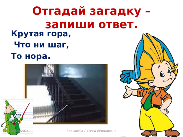 Отгадай загадку – запиши ответ. Крутая гора,  Что ни шаг, То нора. 08/24/2024 Белышева Лариса Леонидовна 