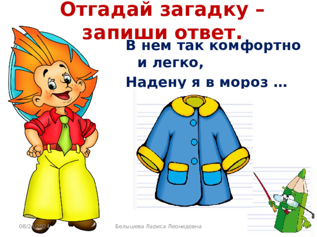 Отгадай загадку – запиши ответ. В нем так комфортно и легко, Надену я в мороз … 08/24/2024 Белышева Лариса Леонидовна 