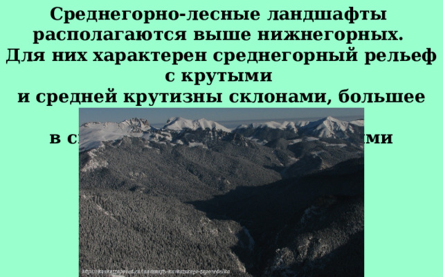 Среднегорно-лесные ландшафты располагаются выше нижнегорных. Для них характерен среднегорный рельеф с крутыми и средней крутизны склонами, большее увлажнение в связи с более низкими летними температурами. 