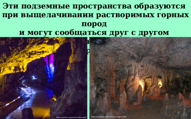 Эти подземные пространства образуются при выщелачивании растворимых горных пород и могут сообщаться друг с другом длинными узкими ходами или лабиринтами. 