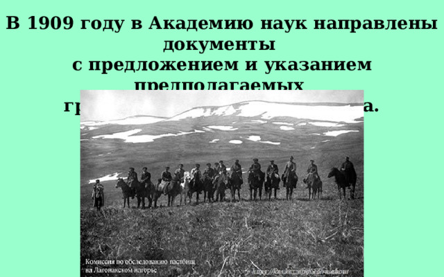 В 1909 году в Академию наук направлены документы с предложением и указанием предполагаемых границ будущего заповедника. 