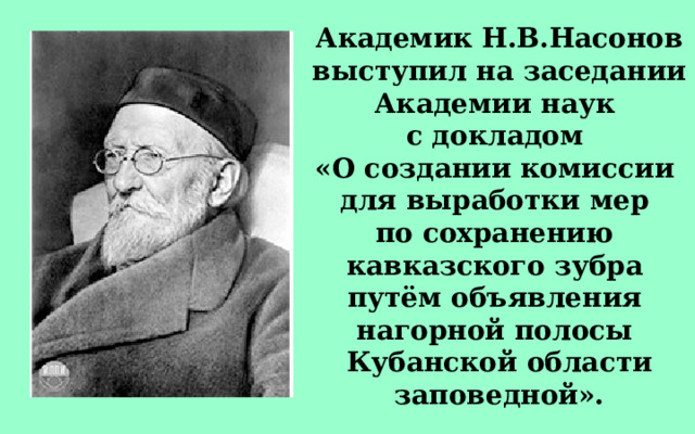 Академик Н.В.Насонов выступил на заседании Академии наук с докладом «О создании комиссии для выработки мер по сохранению кавказского зубра путём объявления нагорной полосы Кубанской области заповедной». 