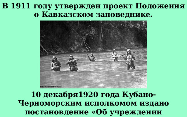 В 1911 году утвержден проект Положения о Кавказском заповеднике. 10 декабря1920 года Кубано-Черноморским исполкомом издано постановление «Об учреждении «Кубанского высокогорного заповедника»; 