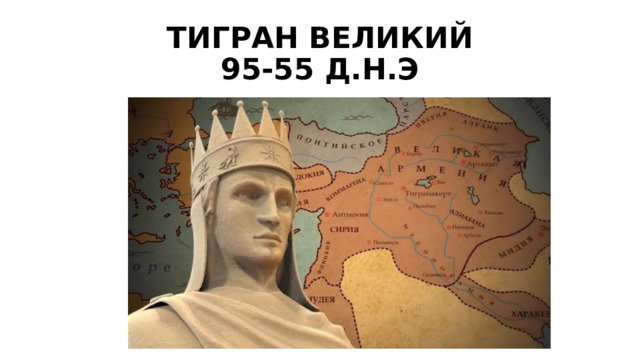 ТИГРАН ВЕЛИКИЙ  95-55 Д.Н.Э 