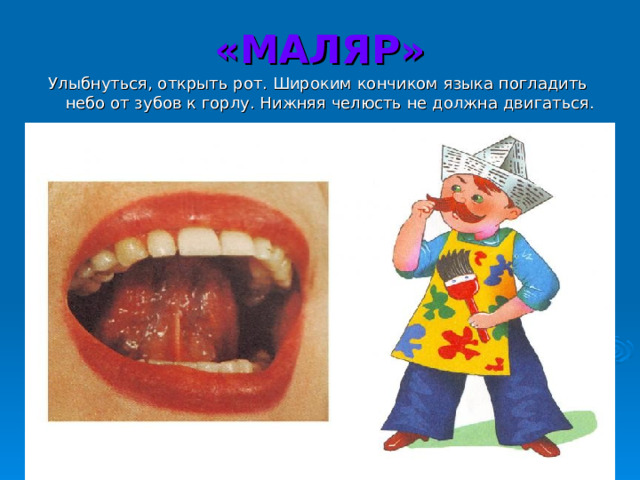 «МАЛЯР» Улыбнуться, открыть рот. Широким кончиком языка погладить небо от зубов к горлу. Нижняя челюсть не должна двигаться. 