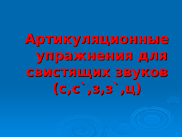  Артикуляционные упражнения для свистящих звуков (с,с ` ,з,з ` ,ц) 