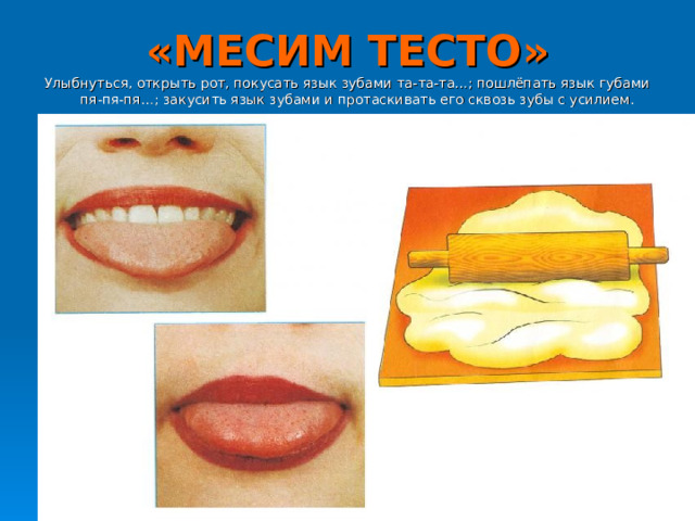«МЕСИМ ТЕСТО» Улыбнуться, открыть рот, покусать язык зубами та-та-та…; пошлёпать язык губами пя-пя-пя…; закусить язык зубами и протаскивать его сквозь зубы с усилием. 