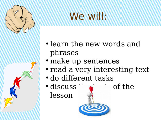 We will: learn the new words and phrases make up sentences read a very interesting text do different tasks discuss the topic of the lesson 