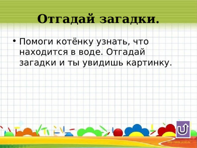 Отгадай загадки. Помоги котёнку узнать, что находится в воде. Отгадай загадки и ты увидишь картинку. 