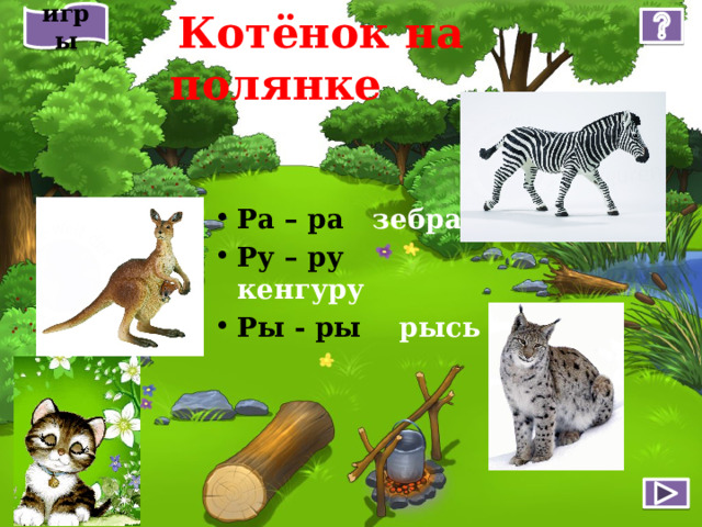 игры  Котёнок на полянке Ра – ра зебра Ру – ру кенгуру Ры - ры рысь 