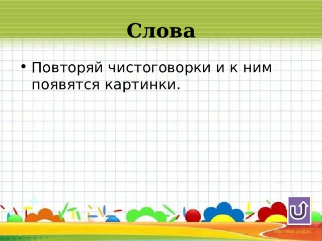Слова Повторяй чистоговорки и к ним появятся картинки. 