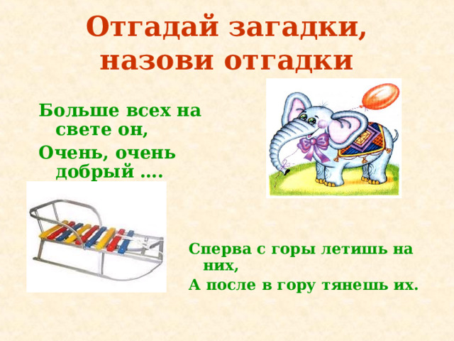 Отгадай загадки, назови отгадки Больше всех на свете он, Очень, очень добрый …. Сперва с горы летишь на них, А после в гору тянешь их. 