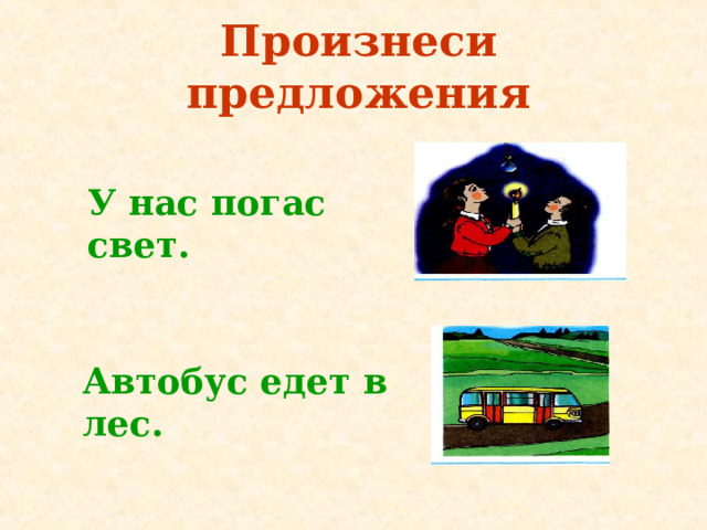 Произнеси предложения У нас погас свет. Автобус едет в лес. 