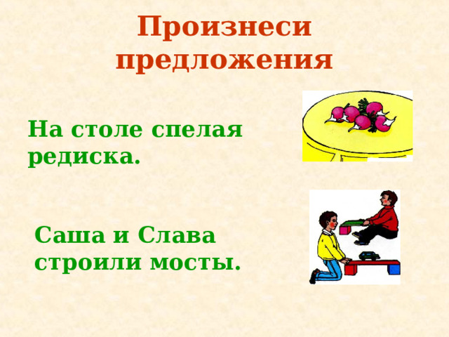 Произнеси предложения На столе спелая редиска. Саша и Слава строили мосты. 