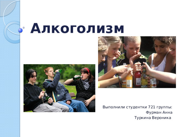 Алкоголизм Выполнили студентки 721 группы: Фурман Анна Туркина Вероника 