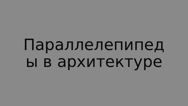 Параллелепипеды в архитектуре 