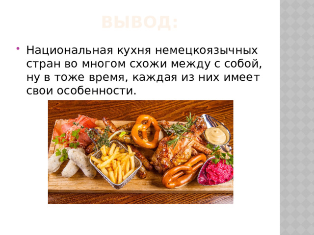 Вывод: Национальная кухня немецкоязычных стран во многом схожи между с собой, ну в тоже время, каждая из них имеет свои особенности. 