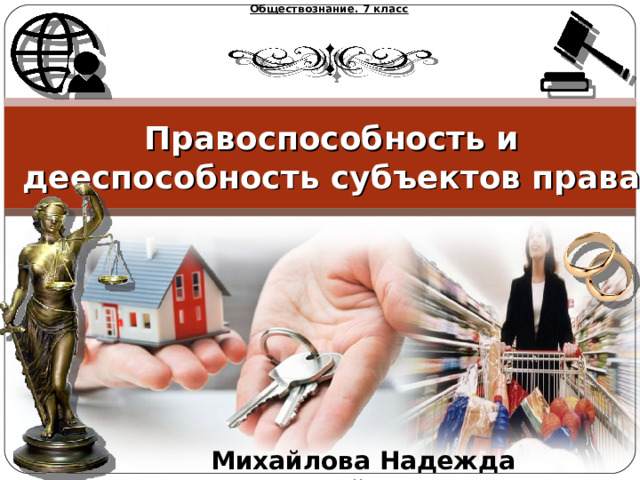 Обществознание. 7 класс  Правоспособность и дееспособность субъектов права   Михайлова Надежда Михайловна 