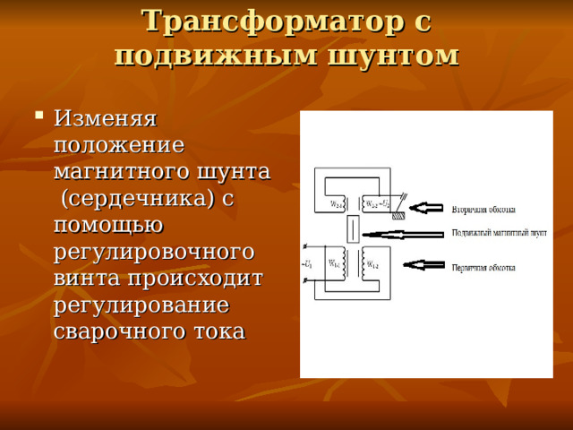 Трансформатор с подвижным шунтом   Изменяя положение магнитного шунта (сердечника) с помощью регулировочного винта происходит регулирование сварочного тока 