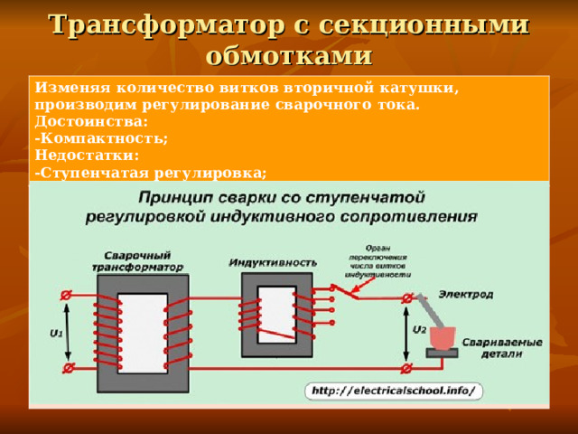 Трансформатор с секционными обмотками   Изменяя количество витков вторичной катушки, производим регулирование сварочного тока. Достоинства: -Компактность; Недостатки: -Ступенчатая регулировка; 